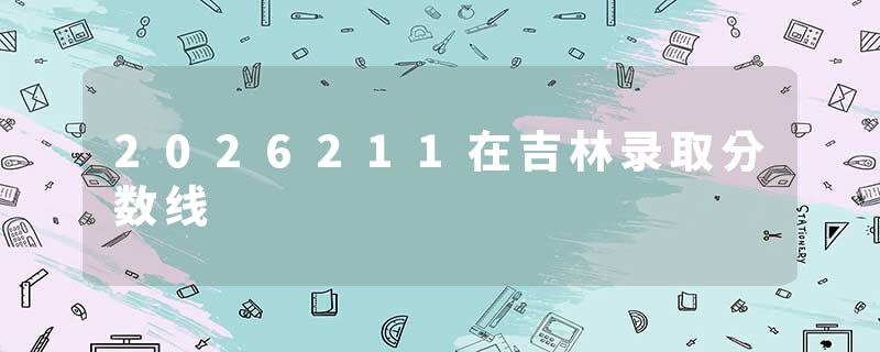 2026211在吉林录取分数线