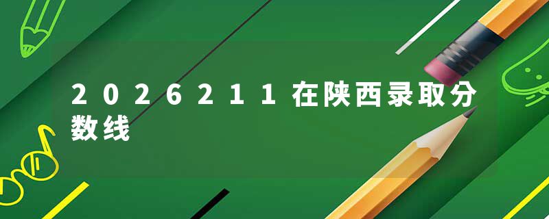 2026211在陕西录取分数线