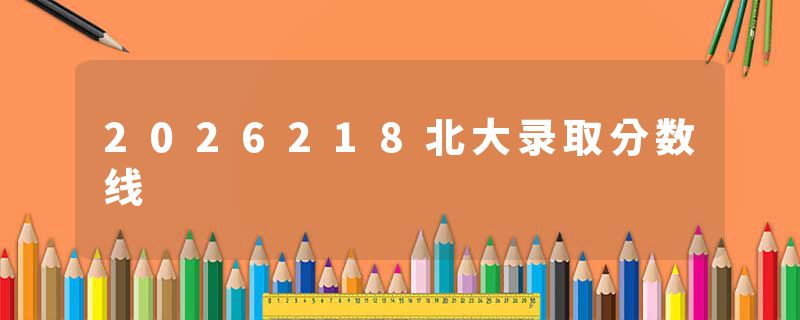 2026218北大录取分数线