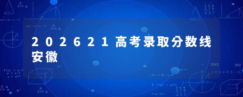 202621高考录取分数线安徽