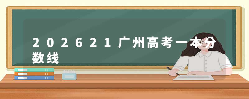 202621广州高考一本分数线