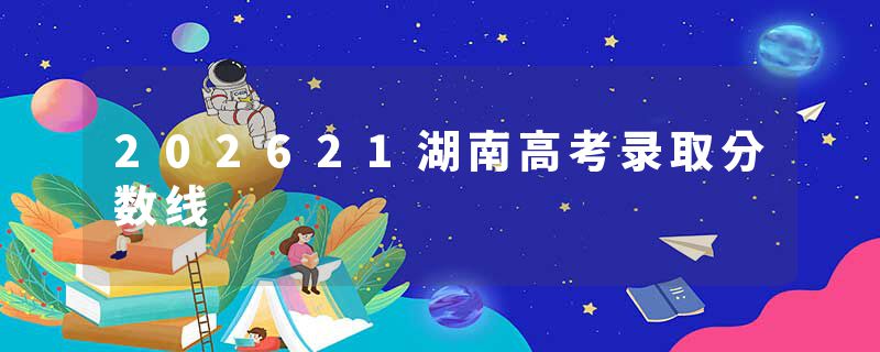 202621湖南高考录取分数线