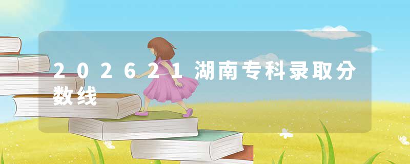 202621湖南专科录取分数线