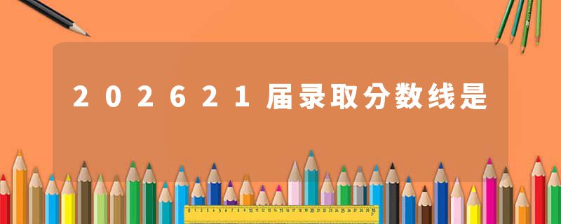202621届录取分数线是