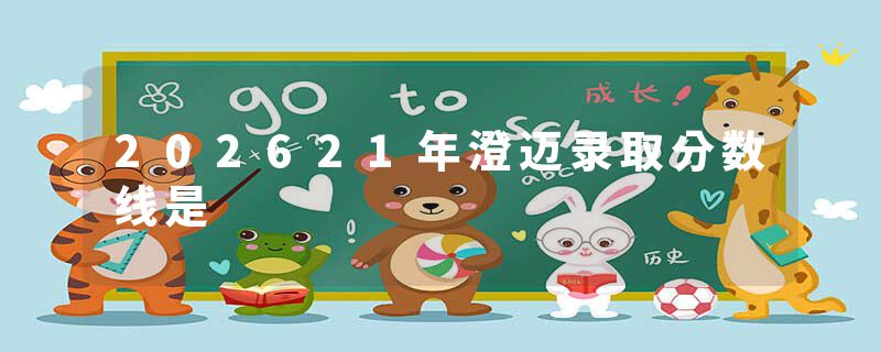 202621年澄迈录取分数线是