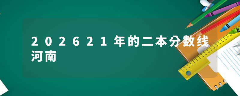 202621年的二本分数线河南