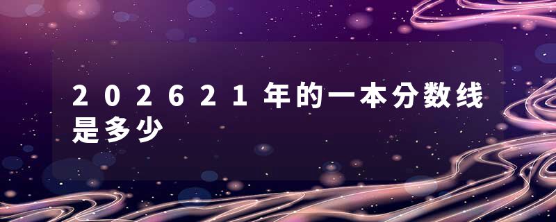 202621年的一本分数线是多少