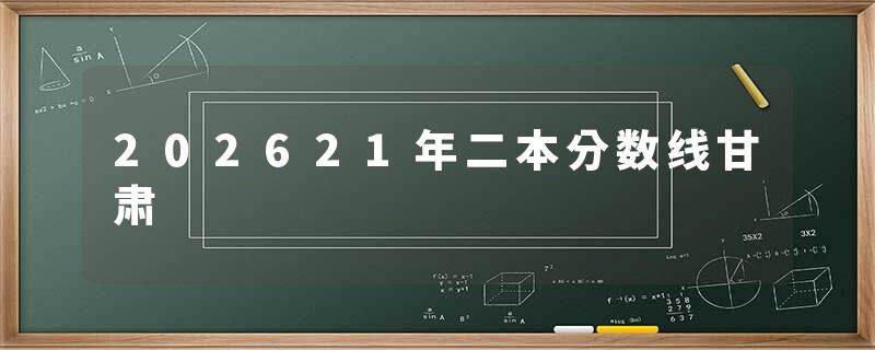 202621年二本分数线甘肃