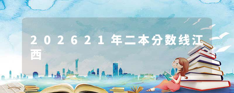 202621年二本分数线江西