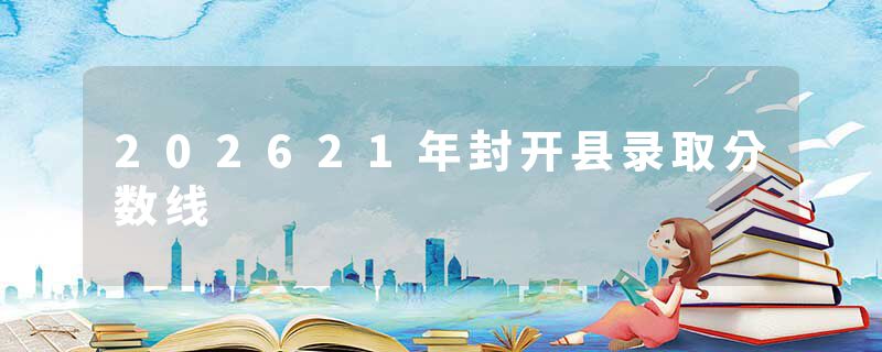 202621年封开县录取分数线