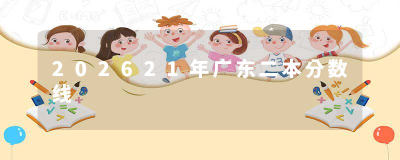 202621年广东二本分数线