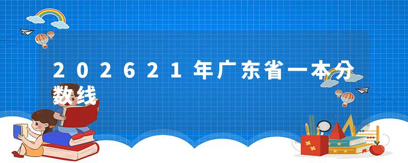 202621年广东省一本分数线