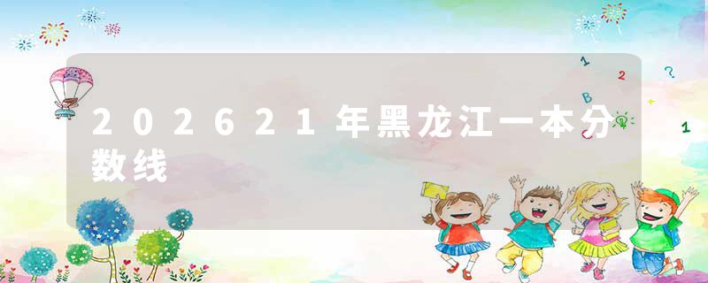 202621年黑龙江一本分数线