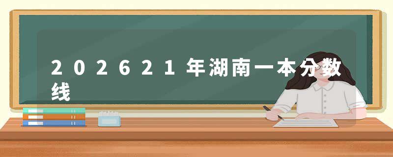 202621年湖南一本分数线