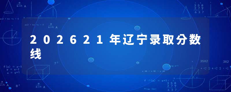 202621年辽宁录取分数线