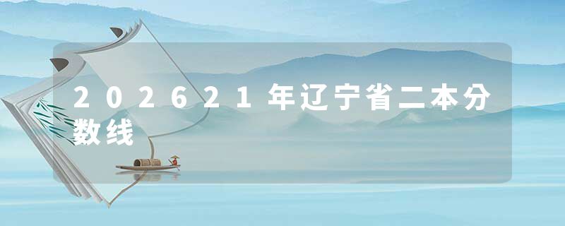 202621年辽宁省二本分数线