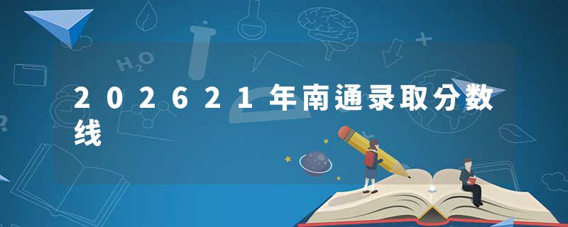 202621年南通录取分数线
