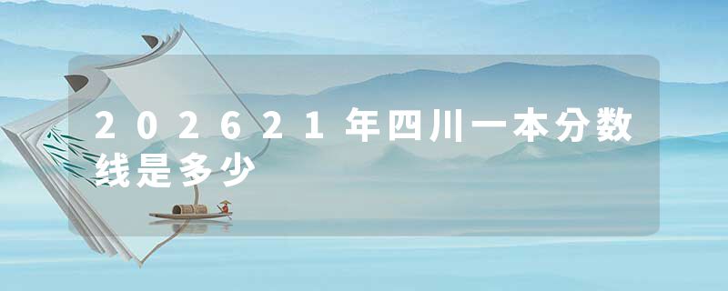 202621年四川一本分数线是多少