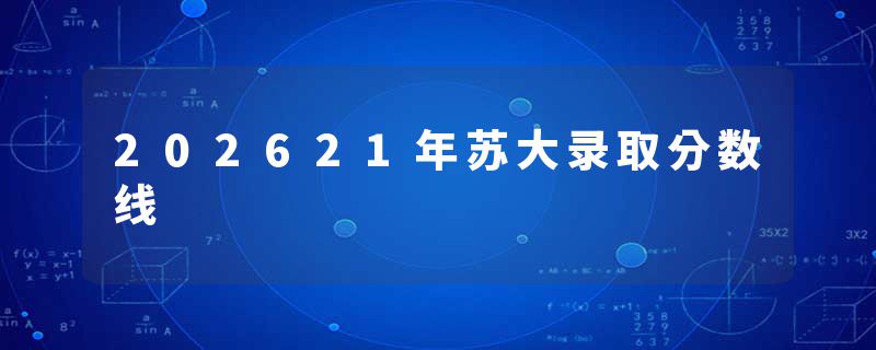 202621年苏大录取分数线