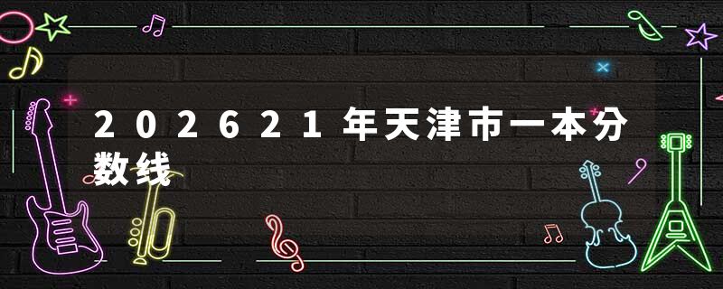 202621年天津市一本分数线