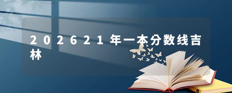 202621年一本分数线吉林