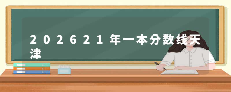 202621年一本分数线天津