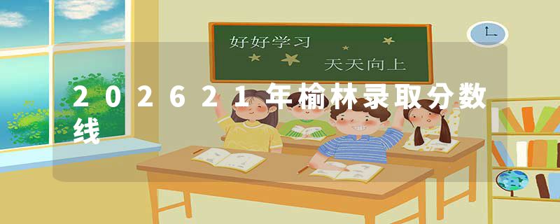 202621年榆林录取分数线