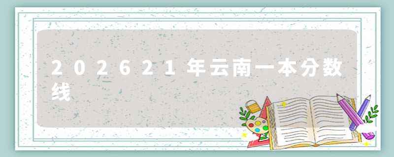 202621年云南一本分数线