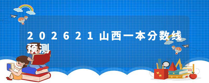 202621山西一本分数线预测
