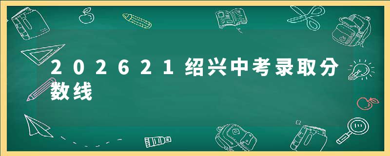 202621绍兴中考录取分数线