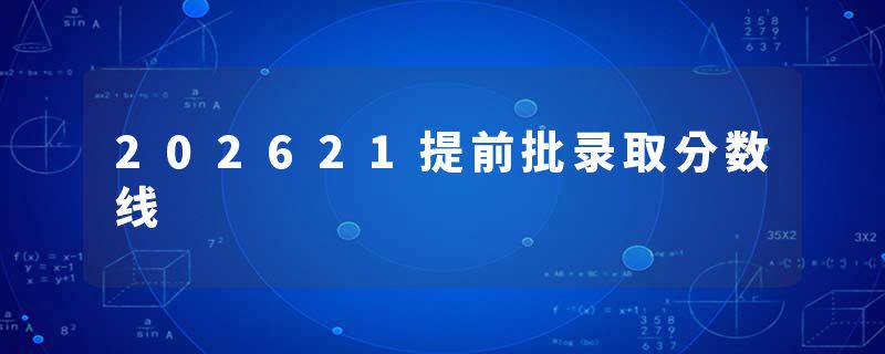 202621提前批录取分数线