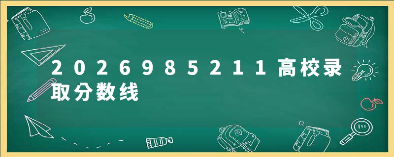 2026985211高校录取分数线