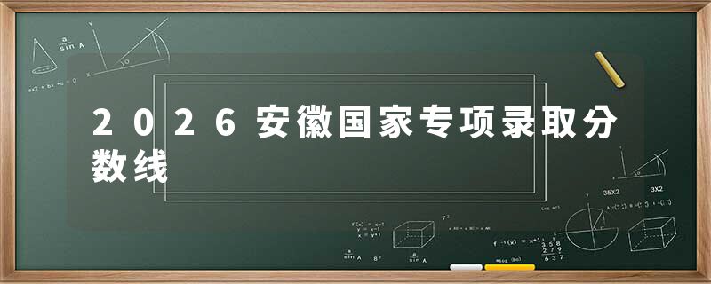 2026安徽国家专项录取分数线