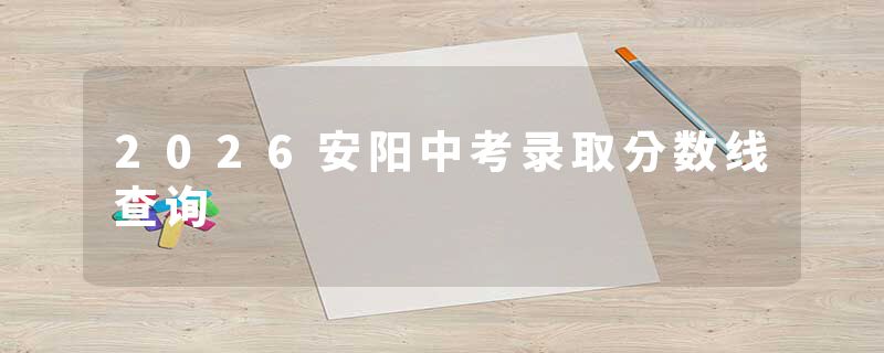 2026安阳中考录取分数线查询