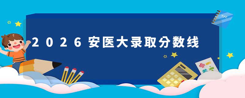 2026安医大录取分数线
