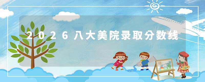 2026八大美院录取分数线