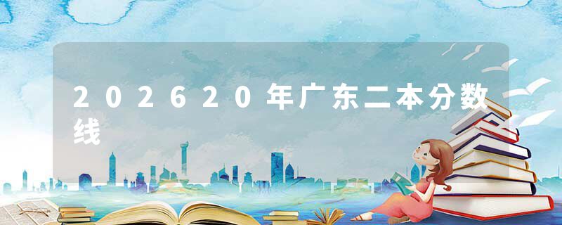 202620年广东二本分数线