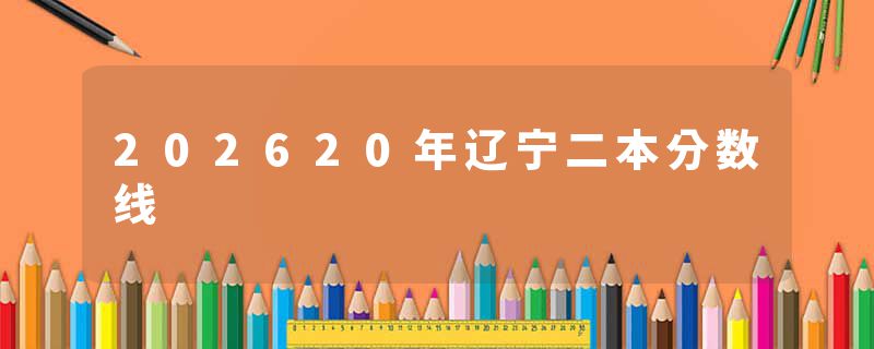 202620年辽宁二本分数线