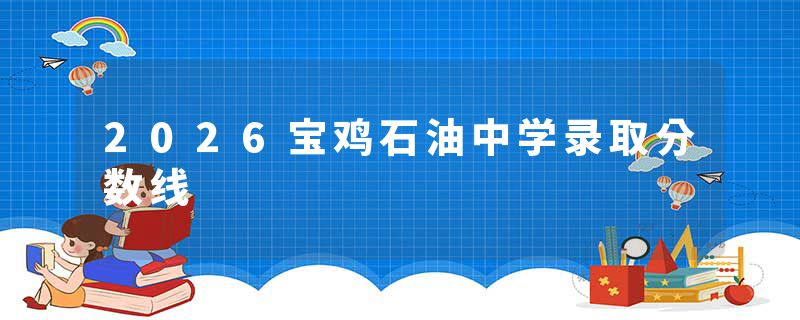 2026宝鸡石油中学录取分数线