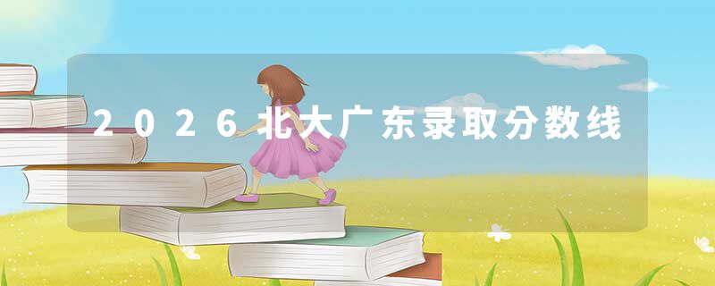 2026北大广东录取分数线