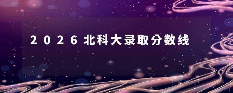 2026北科大录取分数线