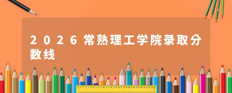 2026常熟理工学院录取分数线
