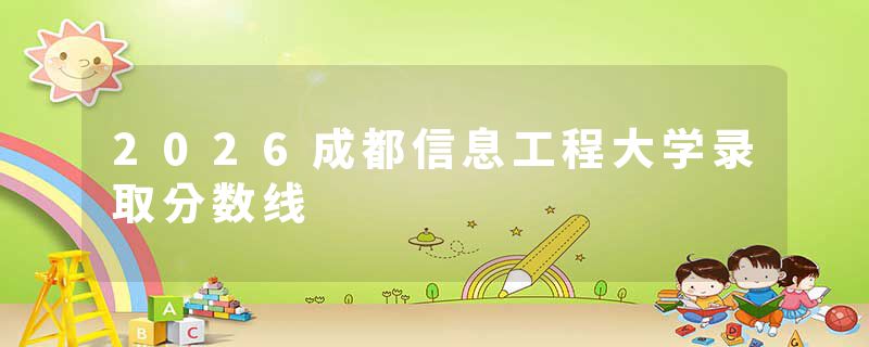 2026成都信息工程大学录取分数线