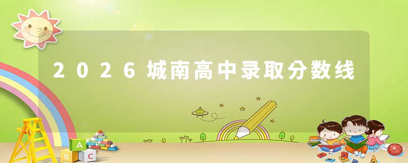2026城南高中录取分数线