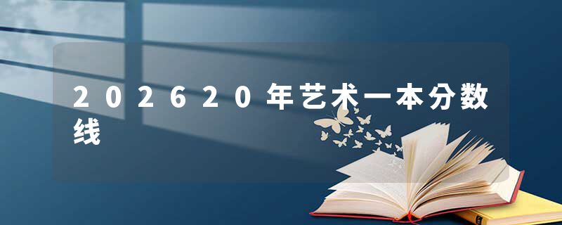 202620年艺术一本分数线