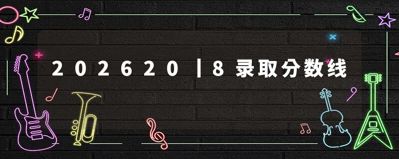 202620丨8录取分数线