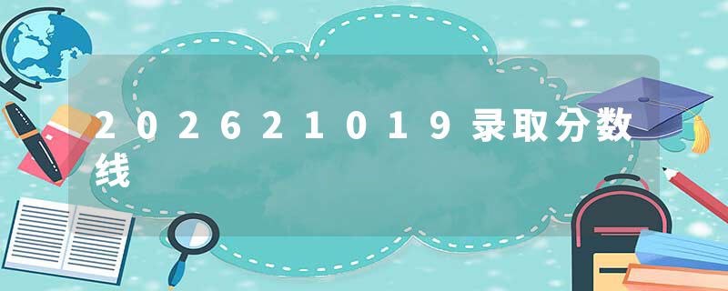 202621019录取分数线