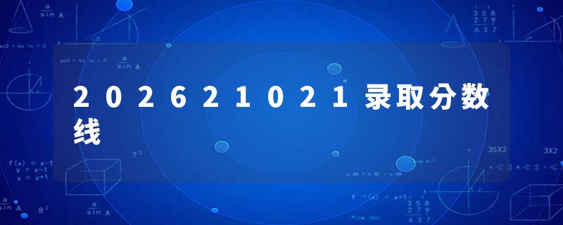 202621021录取分数线
