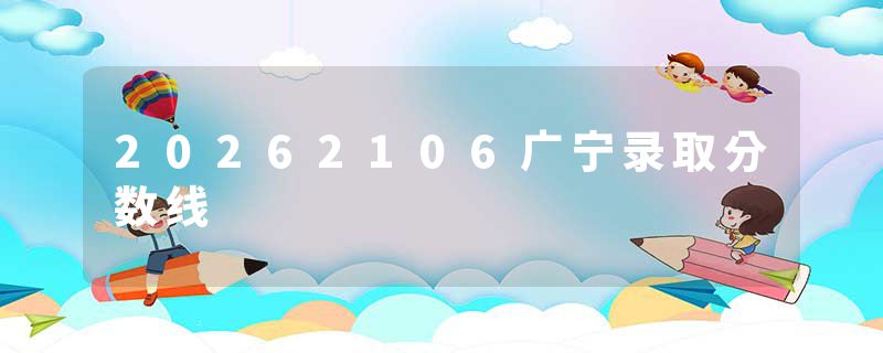 20262106广宁录取分数线