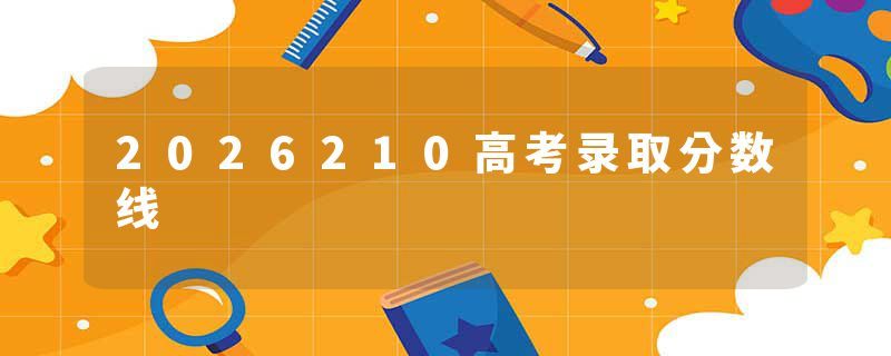 2026210高考录取分数线